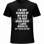 Im Not Scared Of My Wife Shirt – Funny Husband Marriage Quote Graphic Tee, Sarcastic Not Making Her Mad Joke Unisex Cotton T-Shirt
