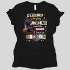 A Lot Of My Problems Would Be Solved If I Had A Dragon Women's T-shirt